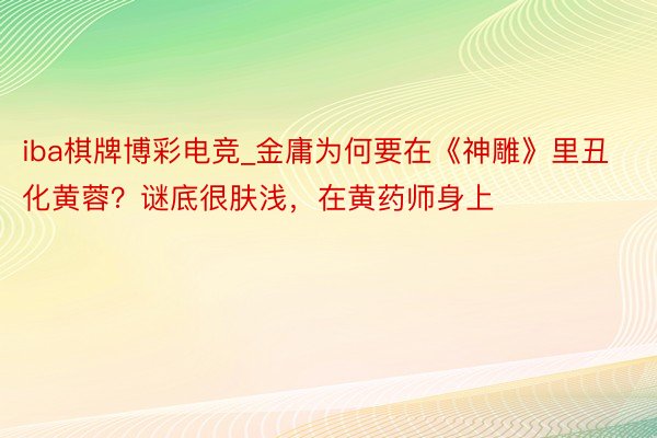 iba棋牌博彩电竞_金庸为何要在《神雕》里丑化黄蓉？谜底很肤浅，在黄药师身上