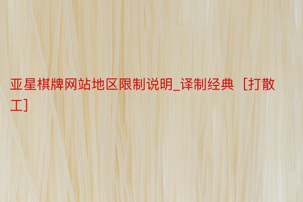 亚星棋牌网站地区限制说明_译制经典［打散工］